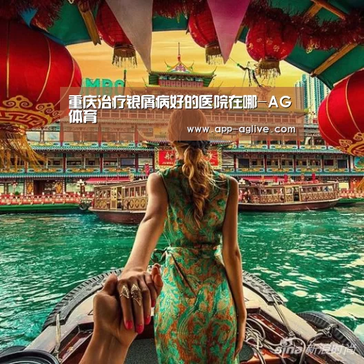 重庆治疗银屑病好的医院在哪-AG体育