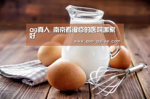 ag真人_南京看湿疹的医院哪家好